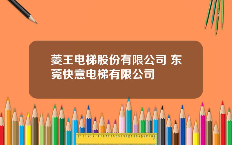 菱王电梯股份有限公司 东莞快意电梯有限公司